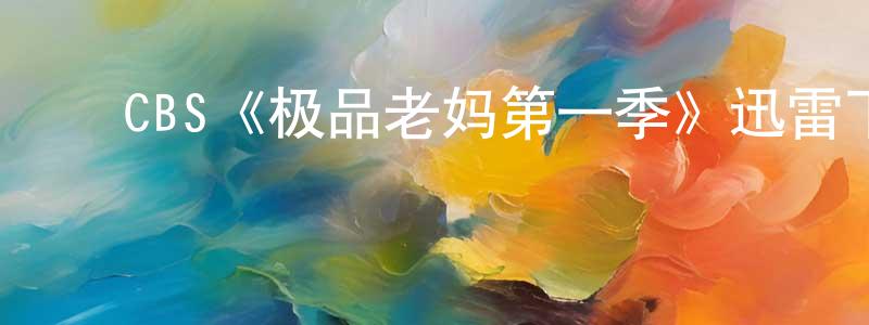 陈华睿发布CBS《极品老妈第一季》迅雷下载/在线观看/百度云-都市/情感-美剧天堂